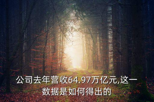 公司去年?duì)I收64.97萬億元,這一數(shù)據(jù)是如何得出的
