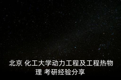  北京 化工大學動力工程及工程熱物理 考研經(jīng)驗分享