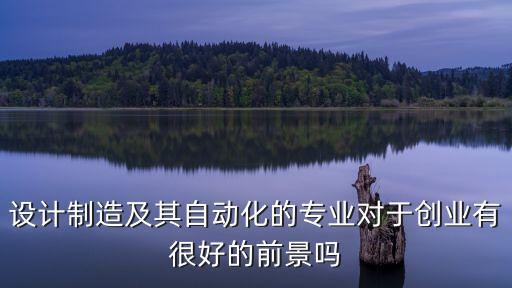 設(shè)計(jì)制造及其自動(dòng)化的專業(yè)對(duì)于創(chuàng)業(yè)有很好的前景嗎