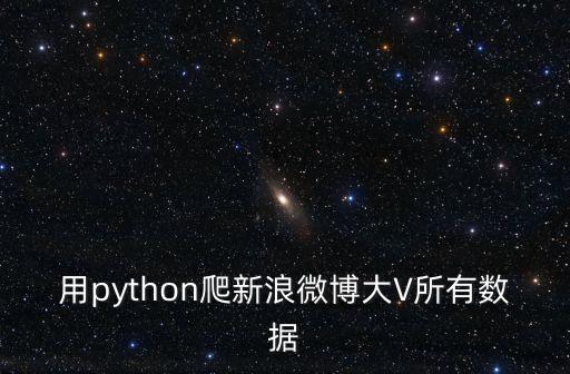 用python爬新浪微博大V所有數(shù)據(jù)