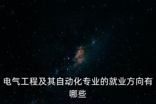 電氣工程及其自動化專業(yè)的就業(yè)方向有哪些