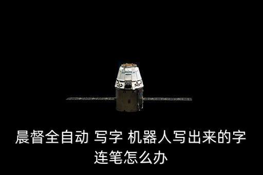晨督全自動(dòng) 寫字 機(jī)器人寫出來(lái)的字連筆怎么辦