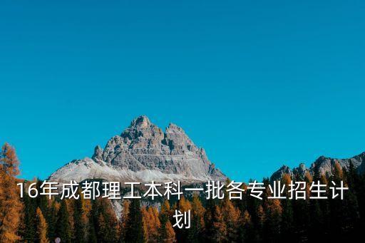 16年成都理工本科一批各專業(yè)招生計(jì)劃