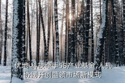  優(yōu)地 科技牽手58產(chǎn)業(yè)基金,人機協(xié)同開創(chuàng)藍(lán)領(lǐng)市場新模式