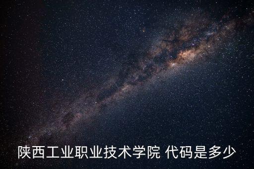 陜西工業(yè)職業(yè)技術學院 代碼是多少