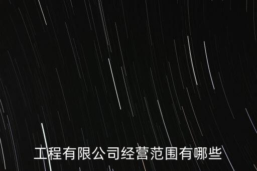 工程有限公司經(jīng)營范圍有哪些
