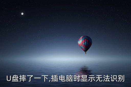 U盤摔了一下,插電腦時顯示無法識別