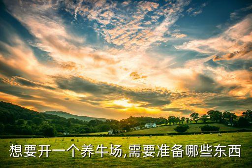 想要開一個(gè)養(yǎng)牛場,需要準(zhǔn)備哪些東西