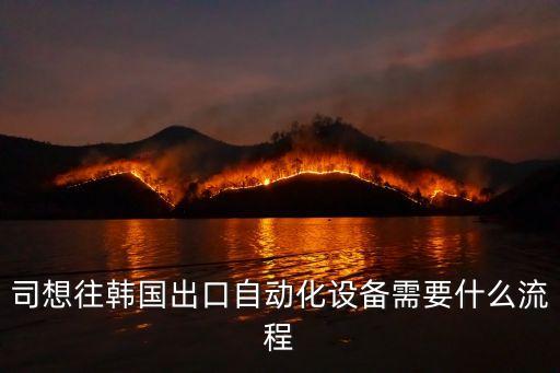 司想往韓國出口自動(dòng)化設(shè)備需要什么流程