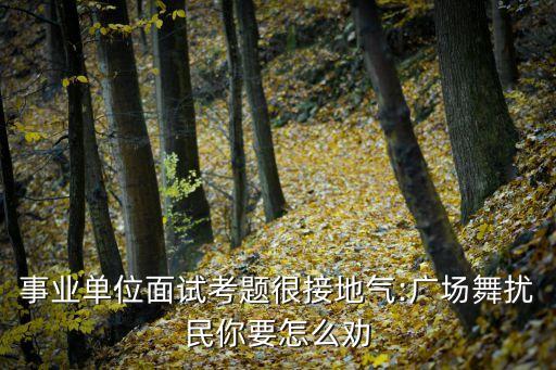 事業(yè)單位面試考題很接地氣:廣場(chǎng)舞擾民你要怎么勸