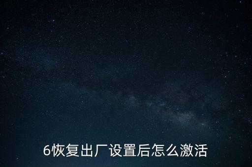 6恢復(fù)出廠設(shè)置后怎么激活