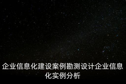 企業(yè)信息化建設(shè)案例勘測設(shè)計企業(yè)信息化實例分析