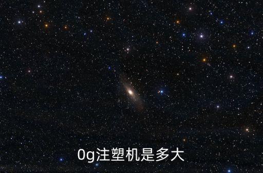 0g注塑機是多大