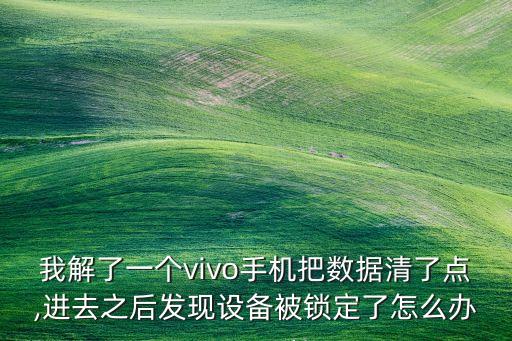 我解了一個vivo手機(jī)把數(shù)據(jù)清了點(diǎn),進(jìn)去之后發(fā)現(xiàn)設(shè)備被鎖定了怎么辦
