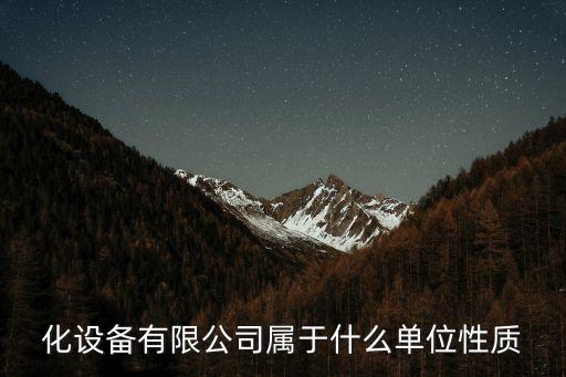 化設(shè)備有限公司屬于什么單位性質(zhì)