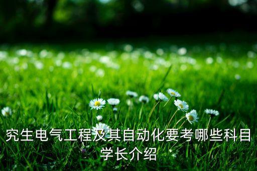 究生電氣工程及其自動(dòng)化要考哪些科目學(xué)長(zhǎng)介紹