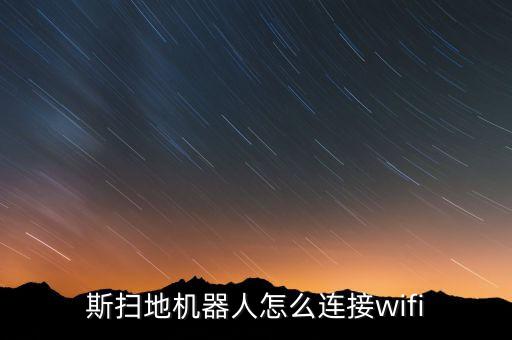 斯掃地機(jī)器人怎么連接wifi