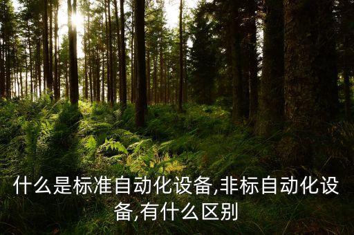 什么是標(biāo)準(zhǔn)自動(dòng)化設(shè)備,非標(biāo)自動(dòng)化設(shè)備,有什么區(qū)別