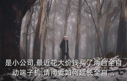 是小公司,最近花大價(jià)錢(qián)買(mǎi)了兩臺(tái)全自動(dòng)端子機(jī),請(qǐng)問(wèn)要如何延長(zhǎng)全自...