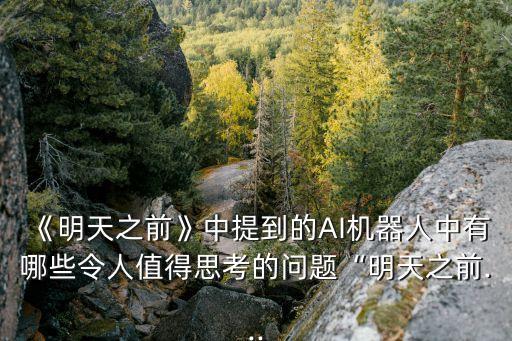 《明天之前》中提到的AI機器人中有哪些令人值得思考的問題“明天之前...