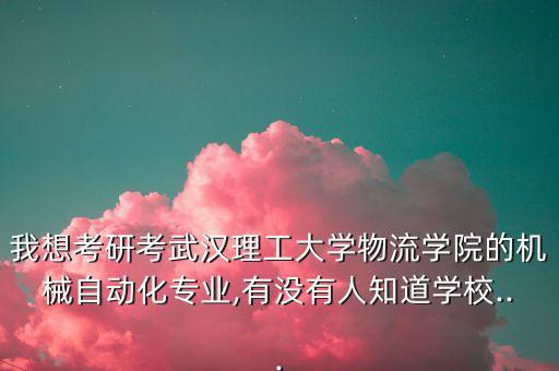 我想考研考武漢理工大學(xué)物流學(xué)院的機(jī)械自動(dòng)化專業(yè),有沒有人知道學(xué)校...