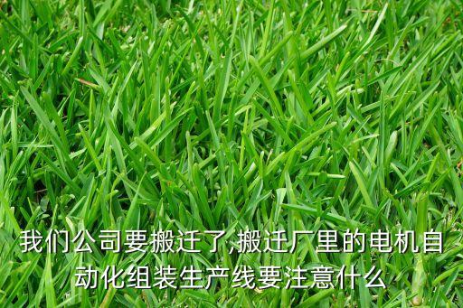 我們公司要搬遷了,搬遷廠里的電機(jī)自動(dòng)化組裝生產(chǎn)線要注意什么