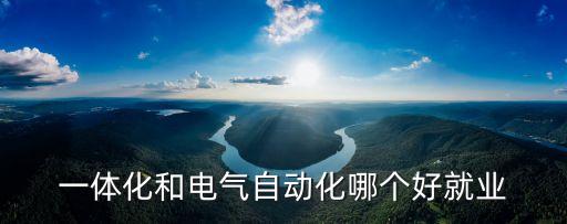 一體化和自動化哪個專業(yè)好,自動化與機電一體化