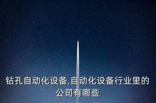 車床鉆孔自動(dòng)化設(shè)備,自動(dòng)化設(shè)備行業(yè)里的公司有哪些?