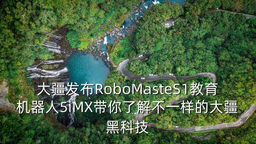 大疆發(fā)布RoboMasteS1教育機(jī)器人5iMX帶你了解不一樣的大疆黑科技