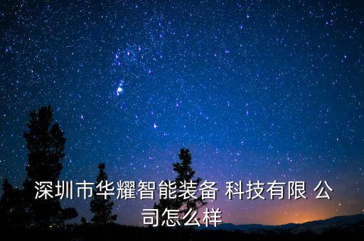  深圳市華耀智能裝備 科技有限 公司怎么樣