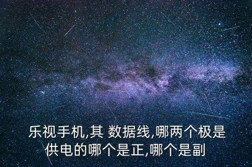  樂視手機,其 數(shù)據(jù)線,哪兩個極是供電的哪個是正,哪個是副