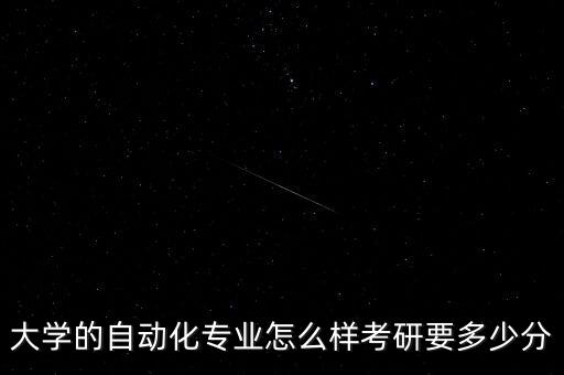 大學(xué)的自動化專業(yè)怎么樣考研要多少分