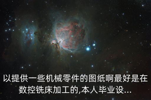 以提供一些機(jī)械零件的圖紙啊最好是在數(shù)控銑床加工的,本人畢業(yè)設(shè)...