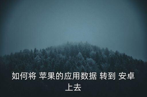 如何將 蘋(píng)果的應(yīng)用數(shù)據(jù) 轉(zhuǎn)到 安卓上去
