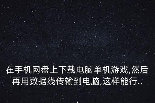 在手機(jī)網(wǎng)盤上下載電腦單機(jī)游戲,然后再用數(shù)據(jù)線傳輸?shù)诫娔X,這樣能行...
