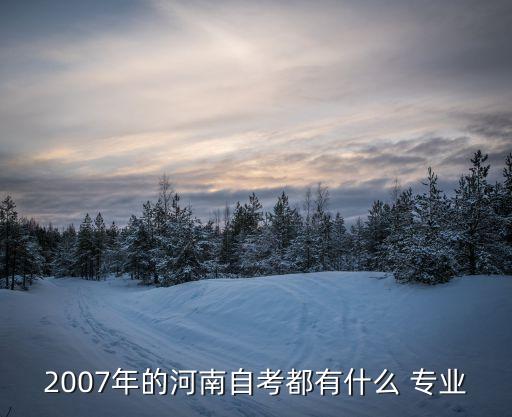 2007年的河南自考都有什么 專業(yè)