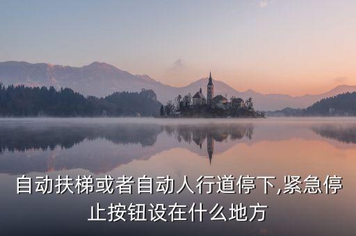 自動扶梯或者自動人行道停下,緊急停止按鈕設(shè)在什么地方