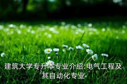 建筑大學(xué)專升本專業(yè)介紹:電氣工程及其自動化專業(yè)