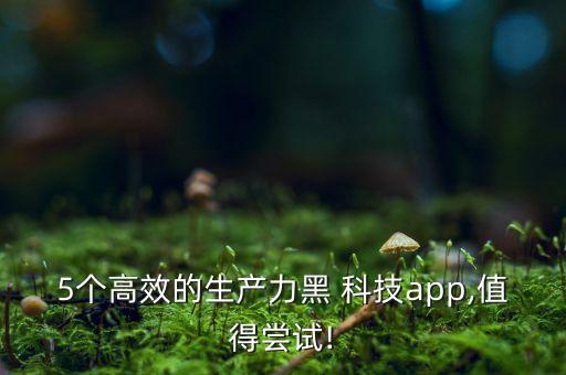 5個(gè)高效的生產(chǎn)力黑 科技app,值得嘗試!