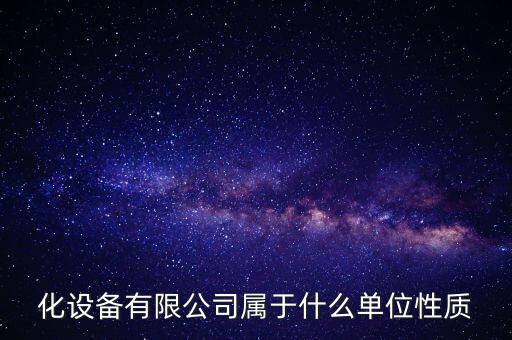 化設(shè)備有限公司屬于什么單位性質(zhì)