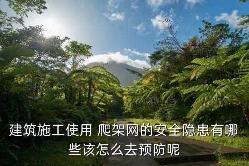 建筑施工使用 爬架網(wǎng)的安全隱患有哪些該怎么去預(yù)防呢