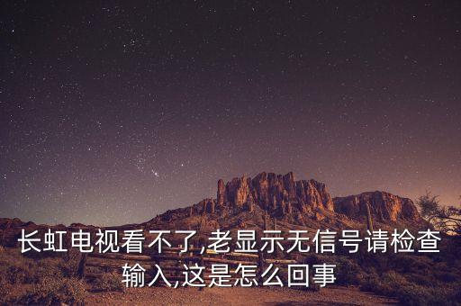 長(zhǎng)虹電視看不了,老顯示無(wú)信號(hào)請(qǐng)檢查輸入,這是怎么回事