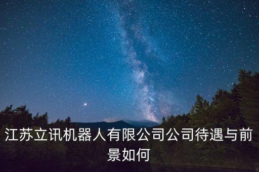 江蘇立訊機(jī)器人有限公司公司待遇與前景如何