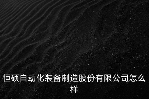 恒碩自動化裝備制造股份有限公司怎么樣