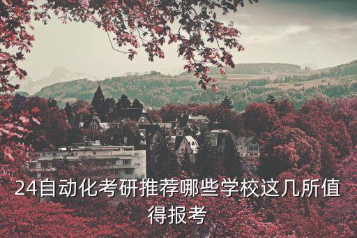 24自動(dòng)化考研推薦哪些學(xué)校這幾所值得報(bào)考