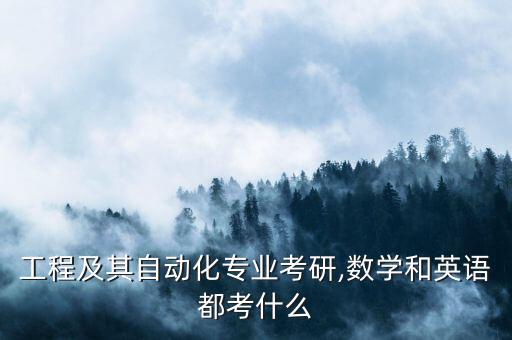 工程及其自動(dòng)化專業(yè)考研,數(shù)學(xué)和英語都考什么