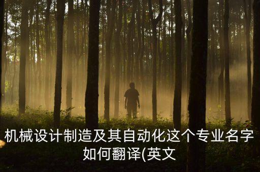 機(jī)械設(shè)計制造及其自動化這個專業(yè)名字如何翻譯(英文