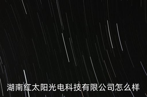 湖南紅太陽(yáng)光電科技有限公司怎么樣