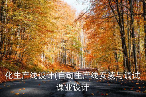 化生產(chǎn)線設(shè)計(jì)(自動(dòng)生產(chǎn)線安裝與調(diào)試課業(yè)設(shè)計(jì)