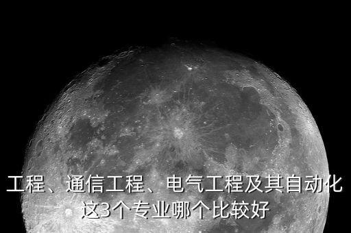 工程、通信工程、電氣工程及其自動(dòng)化這3個(gè)專業(yè)哪個(gè)比較好